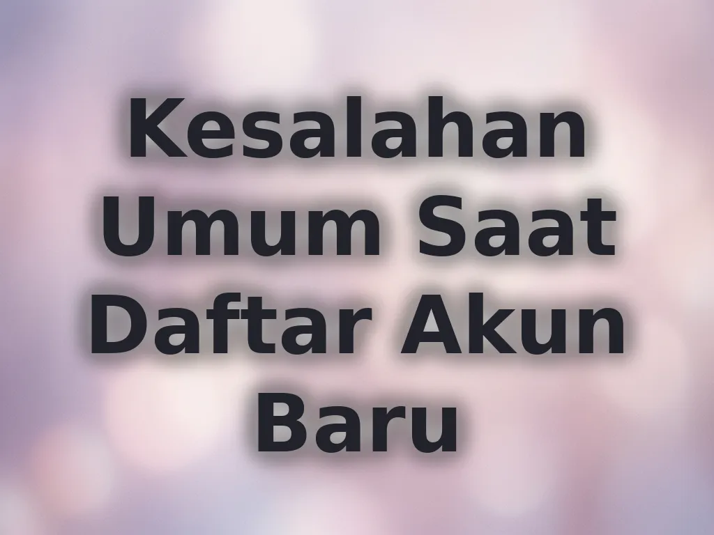 Kesalahan Umum Saat Daftar Akun Baru